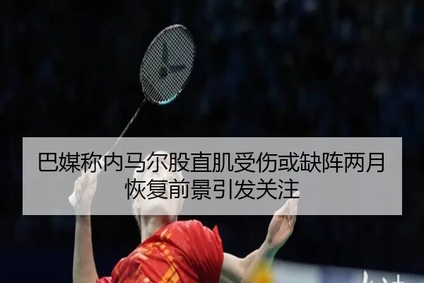 巴媒称内马尔股直肌受伤或缺阵两月 恢复前景引发关注