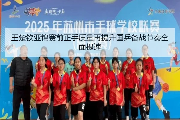 王楚钦亚锦赛前正手质量再提升国乒备战节奏全面提速