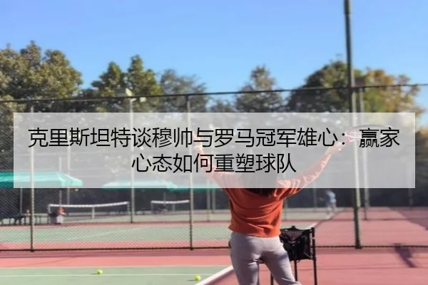 克里斯坦特谈穆帅与罗马冠军雄心:赢家心态如何重塑球队